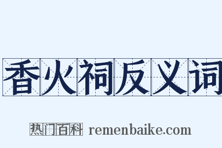 香火祠反义词是什么意思的图片